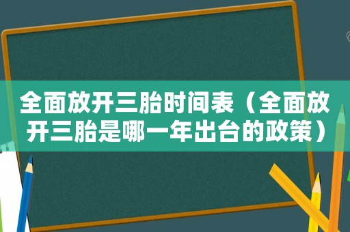 全面放開三胎時(shí)間表（全面放開三胎是哪一年出臺(tái)的政策）