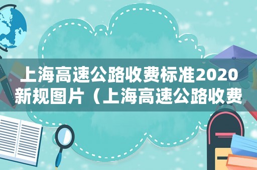 上海高速公路收費(fèi)標(biāo)準(zhǔn)2020新規(guī)圖片（上海高速公路收費(fèi)標(biāo)準(zhǔn)2020新規(guī)）