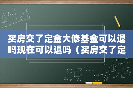 買房交了定金大修基金可以退嗎現(xiàn)在可以退嗎（買房交了定金大修基金可以退嗎現(xiàn)在）