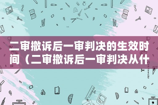 二審撤訴后一審判決的生效時(shí)間（二審撤訴后一審判決從什么時(shí)候生效）
