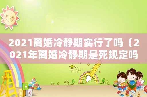 2021離婚冷靜期實(shí)行了嗎（2021年離婚冷靜期是死規(guī)定嗎）