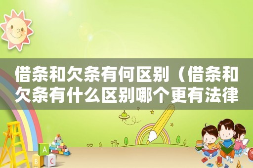 借條和欠條有何區(qū)別（借條和欠條有什么區(qū)別哪個更有法律）