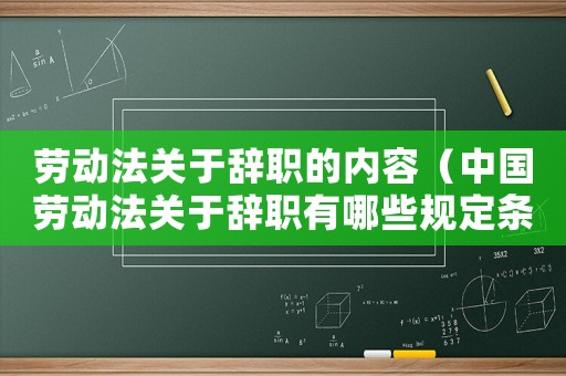 勞動法關(guān)于辭職的內(nèi)容（中國勞動法關(guān)于辭職有哪些規(guī)定條例）