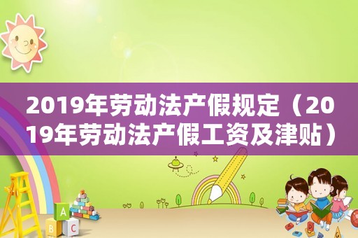 2019年勞動(dòng)法產(chǎn)假規(guī)定（2019年勞動(dòng)法產(chǎn)假工資及津貼）
