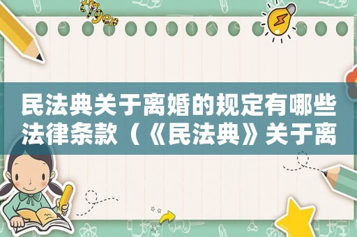 民法典關(guān)于離婚的規(guī)定有哪些法律條款（《民法典》關(guān)于離婚的規(guī)定有哪些法律）