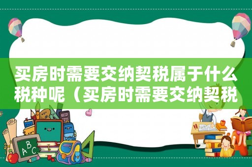 買房時(shí)需要交納契稅屬于什么稅種呢（買房時(shí)需要交納契稅屬于什么稅種）