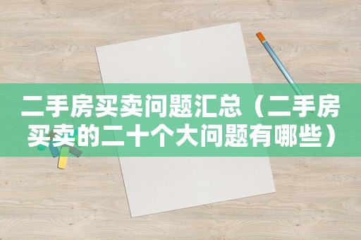 二手房買賣問題匯總（二手房買賣的二十個(gè)大問題有哪些）