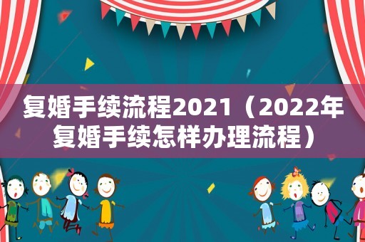 復(fù)婚手續(xù)流程2021（2022年復(fù)婚手續(xù)怎樣辦理流程）