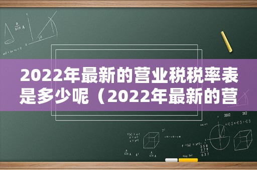 2022年最新的營(yíng)業(yè)稅稅率表是多少呢（2022年最新的營(yíng)業(yè)稅稅率表是多少）