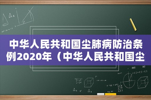 中華人民共和國塵肺病防治條例2020年（中華人民共和國塵肺病防治條例實施細(xì)則）