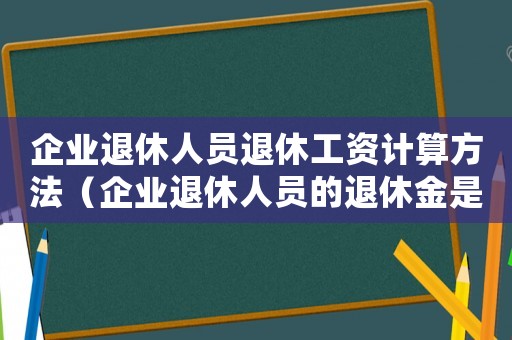 企業(yè)退休人員退休工資計算方法（企業(yè)退休人員的退休金是如何計算的）