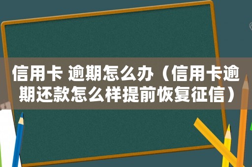 信用卡 逾期怎么辦（信用卡逾期還款怎么樣提前恢復(fù)征信）