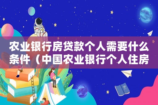 農(nóng)業(yè)銀行房貸款個(gè)人需要什么條件（中國(guó)農(nóng)業(yè)銀行個(gè)人住房貸款管理辦法）