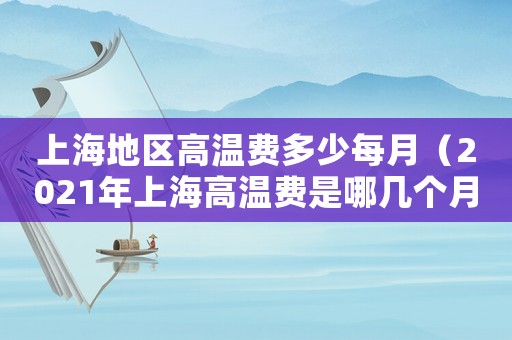 上海地區(qū)高溫費(fèi)多少每月（2021年上海高溫費(fèi)是哪幾個(gè)月）