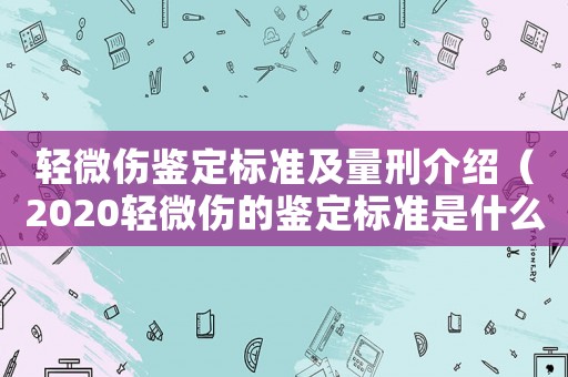 輕微傷鑒定標(biāo)準(zhǔn)及量刑介紹（2020輕微傷的鑒定標(biāo)準(zhǔn)是什么）