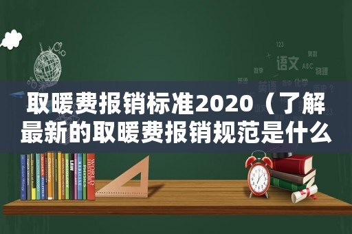 取暖費報銷標準2020（了解最新的取暖費報銷規(guī)范是什么）