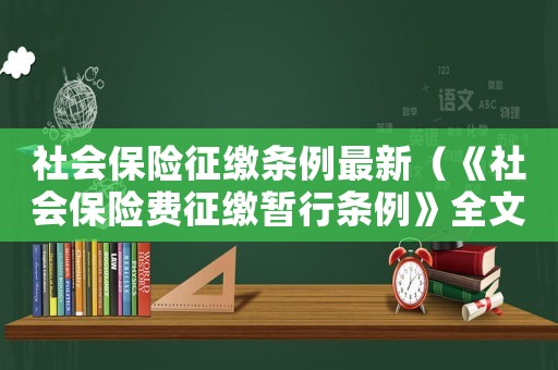社會(huì)保險(xiǎn)征繳條例最新（《社會(huì)保險(xiǎn)費(fèi)征繳暫行條例》全文內(nèi)容）