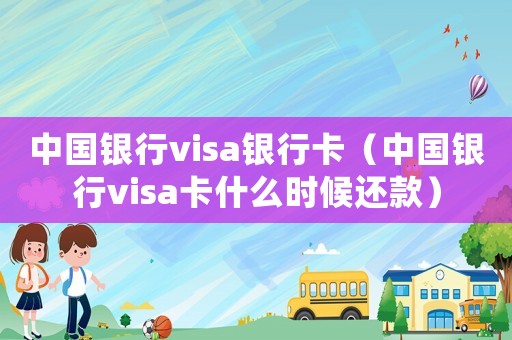 中國(guó)銀行visa銀行卡（中國(guó)銀行visa卡什么時(shí)候還款）