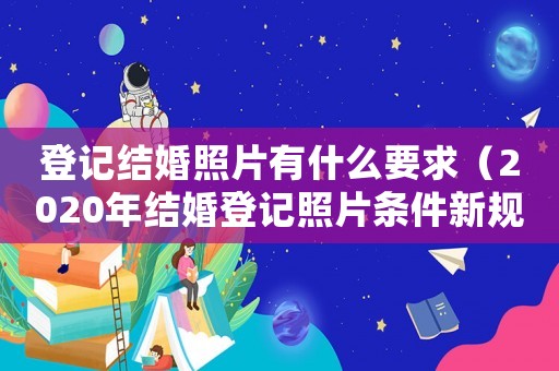 登記結(jié)婚照片有什么要求（2020年結(jié)婚登記照片條件新規(guī)定）