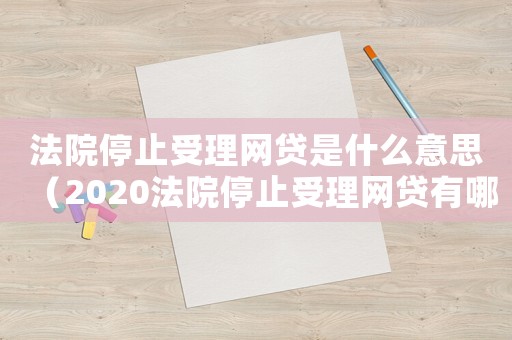 法院停止受理網(wǎng)貸是什么意思（2020法院停止受理網(wǎng)貸有哪些）