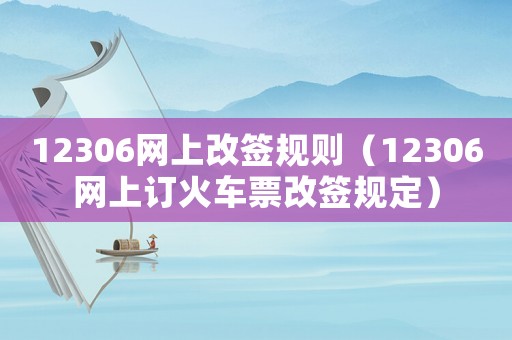 12306網(wǎng)上改簽規(guī)則（12306網(wǎng)上訂火車票改簽規(guī)定）