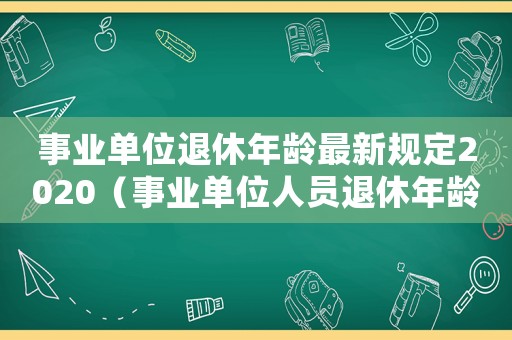 事業(yè)單位退休年齡最新規(guī)定2020（事業(yè)單位人員退休年齡最新規(guī)定出臺）