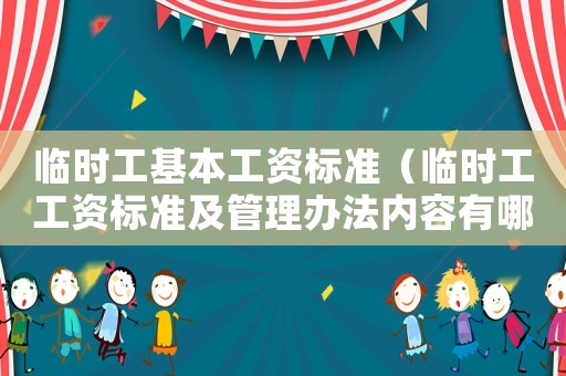 臨時工基本工資標準（臨時工工資標準及管理辦法內(nèi)容有哪些）