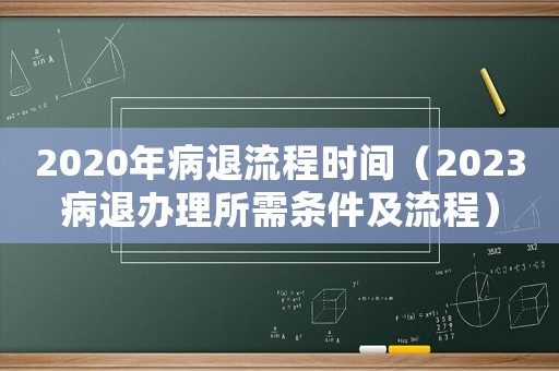 2020年病退流程時(shí)間（2023病退辦理所需條件及流程）