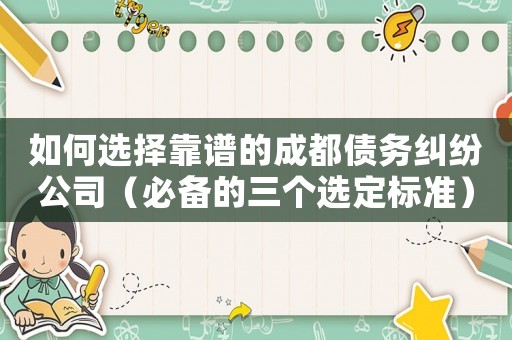 如何選擇靠譜的成都債務(wù)糾紛公司（必備的三個(gè)選定標(biāo)準(zhǔn)）
