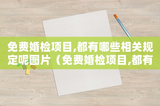 免費(fèi)婚檢項(xiàng)目,都有哪些相關(guān)規(guī)定呢圖片（免費(fèi)婚檢項(xiàng)目,都有哪些相關(guān)規(guī)定呢）