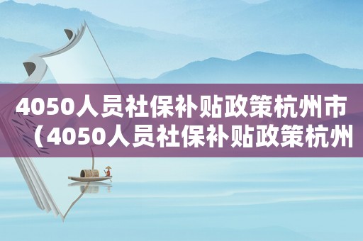 4050人員社保補貼政策杭州市（4050人員社保補貼政策杭州市）