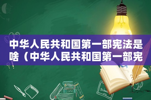 中華人民共和國(guó)第一部憲法是啥（中華人民共和國(guó)第一部憲法有哪些內(nèi)容）