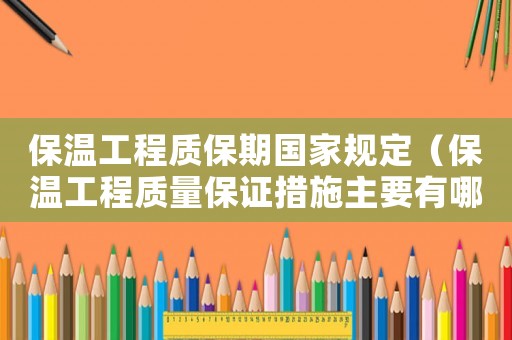 保溫工程質(zhì)保期國(guó)家規(guī)定（保溫工程質(zhì)量保證措施主要有哪些方面）