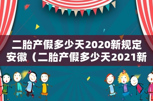二胎產(chǎn)假多少天2020新規(guī)定安徽（二胎產(chǎn)假多少天2021新規(guī)定安徽省）