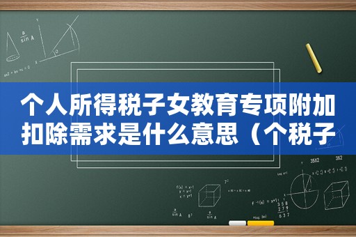 個人所得稅子女教育專項附加扣除需求是什么意思（個稅子女教育專項附加扣除標準是多少）