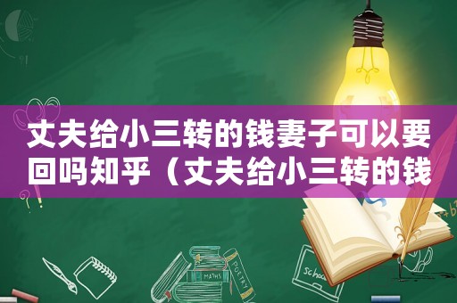 丈夫給小三轉(zhuǎn)的錢妻子可以要回嗎知乎（丈夫給小三轉(zhuǎn)的錢妻子可以要回嗎）