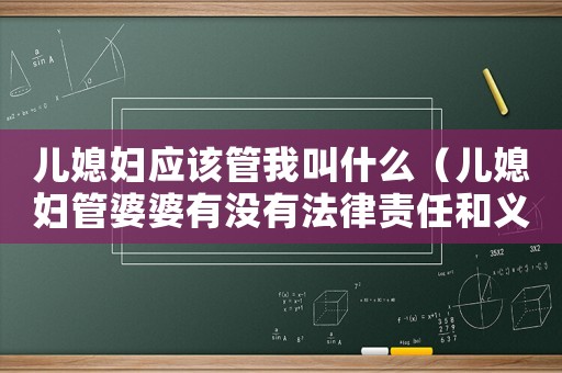 兒媳婦應(yīng)該管我叫什么（兒媳婦管婆婆有沒有法律責(zé)任和義務(wù)）