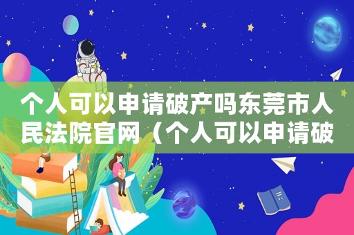 個人可以申請破產(chǎn)嗎東莞市人民法院官網(wǎng)（個人可以申請破產(chǎn)嗎東莞市人民法院）