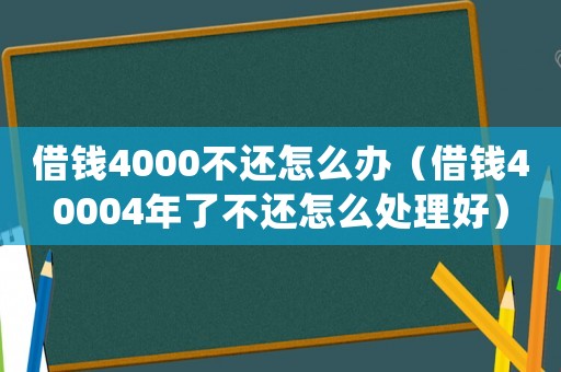 借錢(qián)4000不還怎么辦（借錢(qián)40004年了不還怎么處理好）
