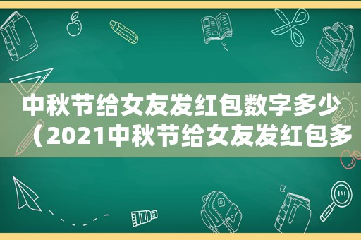 中秋節(jié)給女友發(fā)紅包數(shù)字多少（2021中秋節(jié)給女友發(fā)紅包多少合適）