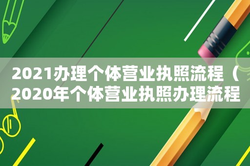 2021辦理個(gè)體營業(yè)執(zhí)照流程（2020年個(gè)體營業(yè)執(zhí)照辦理流程）