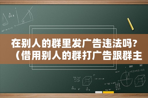 在別人的群里發(fā)廣告違法嗎?（借用別人的群打廣告跟群主說什么）
