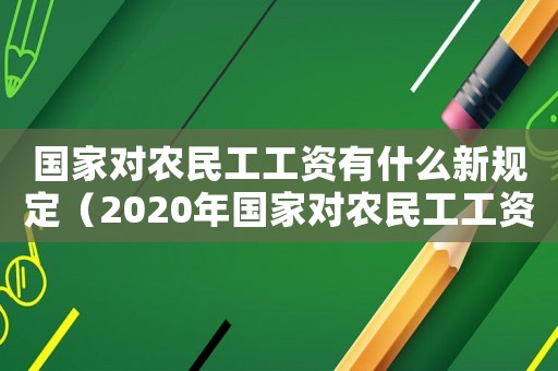 國家對農(nóng)民工工資有什么新規(guī)定（2020年國家對農(nóng)民工工資有什么要求）