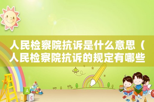 人民檢察院抗訴是什么意思（人民檢察院抗訴的規(guī)定有哪些條款）