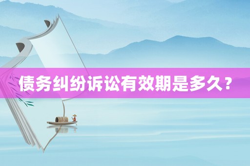 債務(wù)糾紛訴訟有效期是多久？