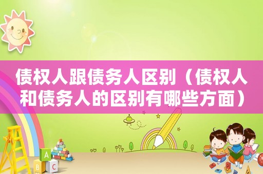 債權(quán)人跟債務(wù)人區(qū)別（債權(quán)人和債務(wù)人的區(qū)別有哪些方面）