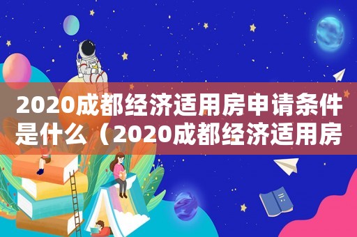 2020成都經(jīng)濟(jì)適用房申請條件是什么（2020成都經(jīng)濟(jì)適用房申請條件）