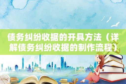 債務(wù)糾紛收據(jù)的開(kāi)具方法（詳解債務(wù)糾紛收據(jù)的制作流程）