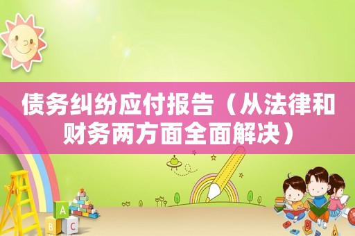 債務(wù)糾紛應(yīng)付報(bào)告（從法律和財(cái)務(wù)兩方面全面解決）