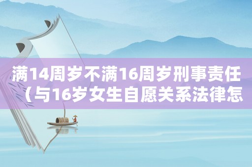 滿14周歲不滿16周歲刑事責(zé)任（與16歲女生自愿關(guān)系法律怎么判）